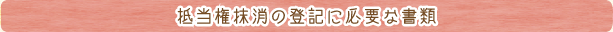 抵当権抹消の登記に必要な書類