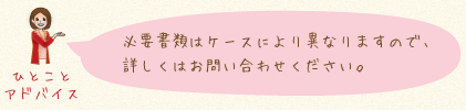 必要書類はケースにより異なりますので、詳しくはお問い合わせください。