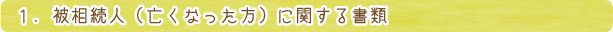 １．被相続人(亡くなった方)に関する書類